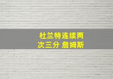 杜兰特连续两次三分 詹姆斯